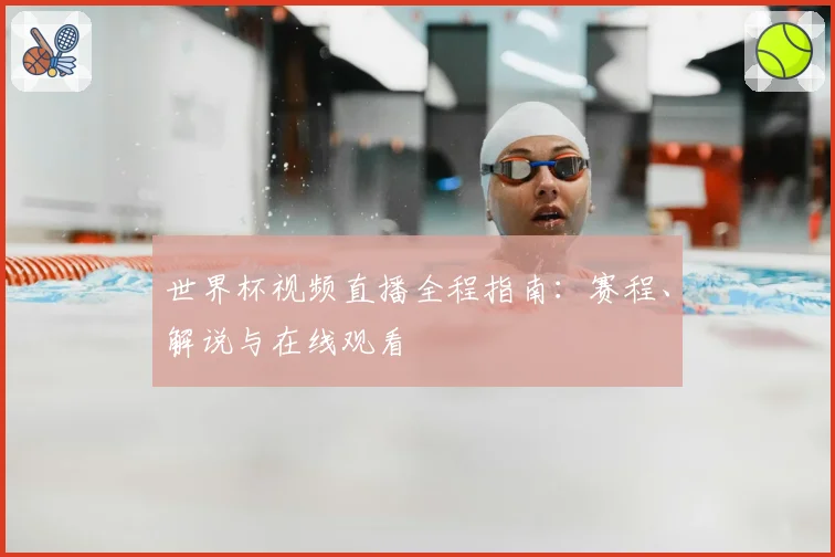 世界杯视频直播全程指南:赛程、解说与在线观看