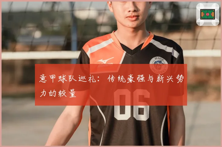 意甲球队巡礼:传统豪强与新兴势力的较量