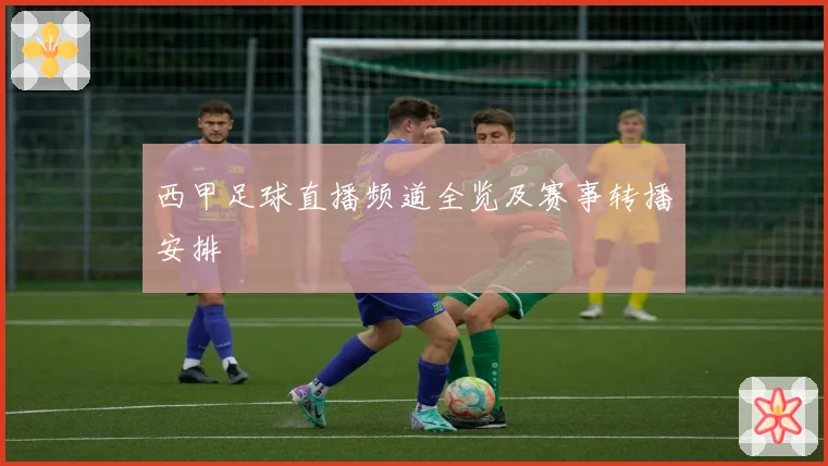 西甲足球直播频道全览及赛事转播安排