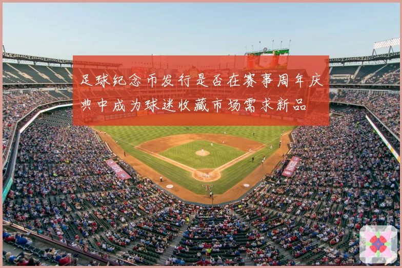 足球纪念币发行是否在赛事周年庆典中成为球迷收藏市场需求新品