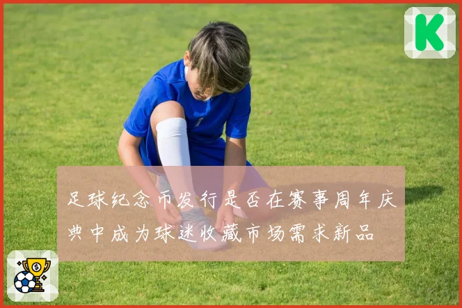 足球纪念币发行是否在赛事周年庆典中成为球迷收藏市场需求新品