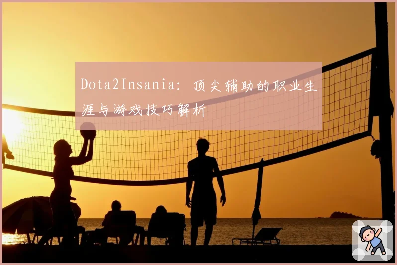 Dota2Insania：顶尖辅助的职业生涯与游戏技巧解析