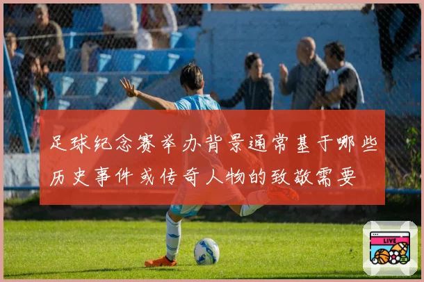 足球纪念赛举办背景通常基于哪些历史事件或传奇人物的致敬需要