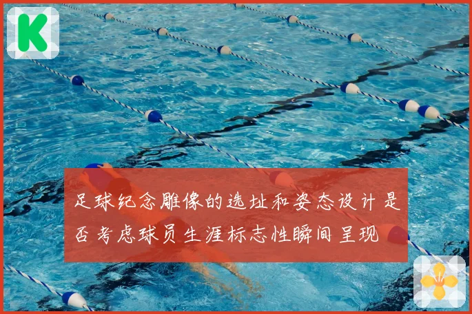 足球纪念雕像的选址和姿态设计是否考虑球员生涯标志性瞬间呈现