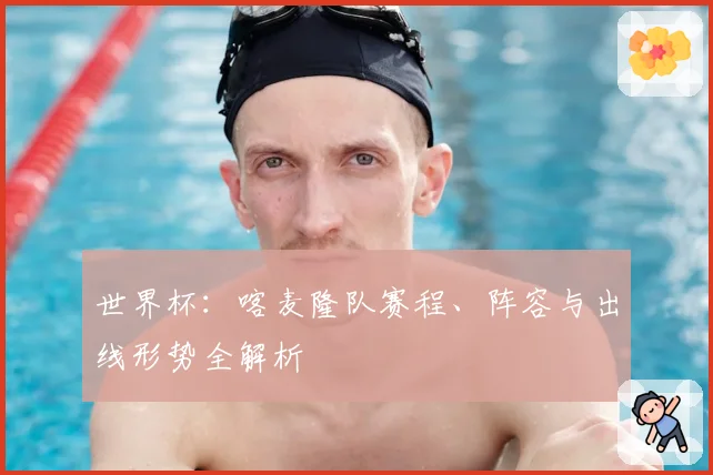 世界杯：喀麦隆队赛程、阵容与出线形势全解析